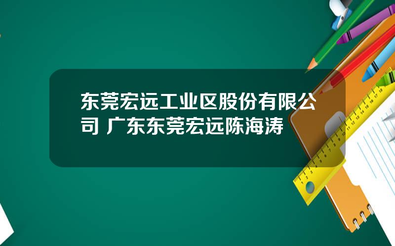 东莞宏远工业区股份有限公司 广东东莞宏远陈海涛